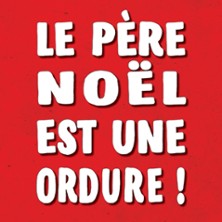 Le P&egrave;re No&euml;l est une Ordure ! - Com&eacute;die La Rochelle